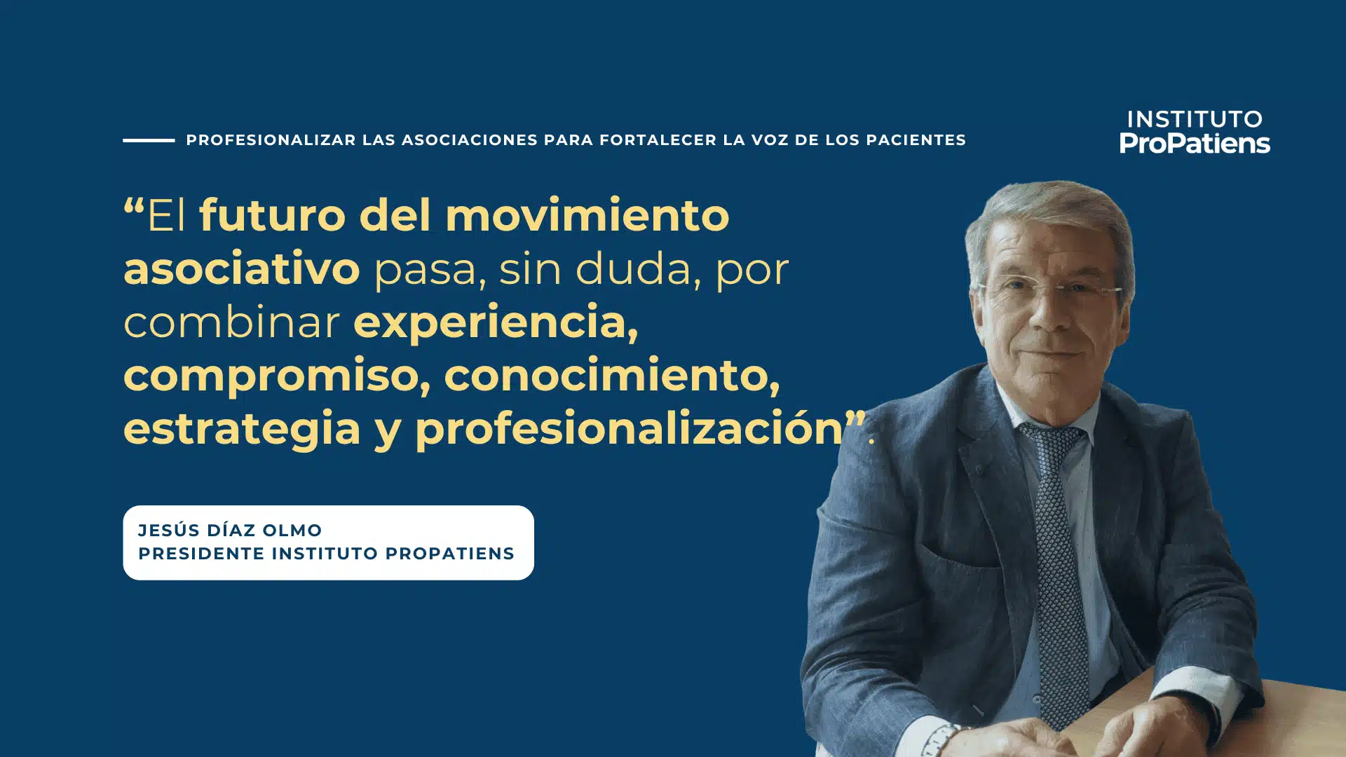 El futuro del movimiento asociativo pasa, sin duda, por combinar experiencia, compromiso, conocimiento, estrategia y profesionalización – Jesus Diaz Presidente Instituto ProPatiens El futuro del movimiento asociativo pasa, sin duda, por combinar experiencia, compromiso, conocimiento, estrategia y profesionalización - Jesus Diaz Presidente Instituto ProPatiens